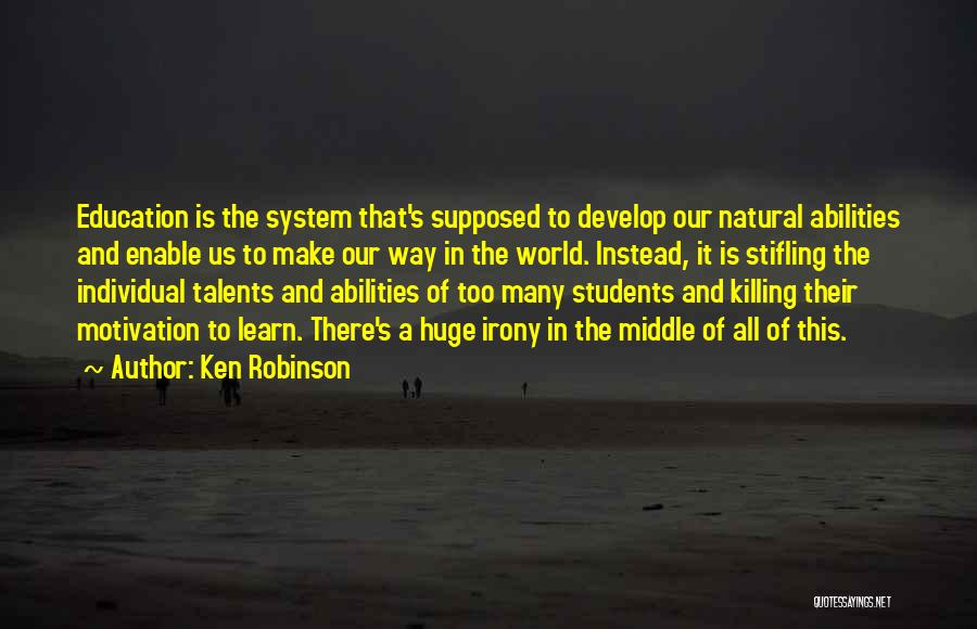 Ken Robinson Quotes: Education Is The System That's Supposed To Develop Our Natural Abilities And Enable Us To Make Our Way In The