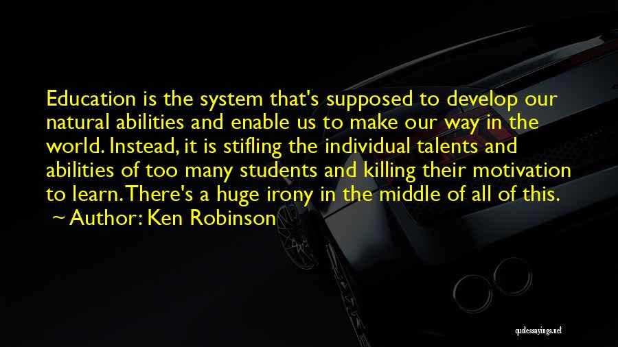 Ken Robinson Quotes: Education Is The System That's Supposed To Develop Our Natural Abilities And Enable Us To Make Our Way In The