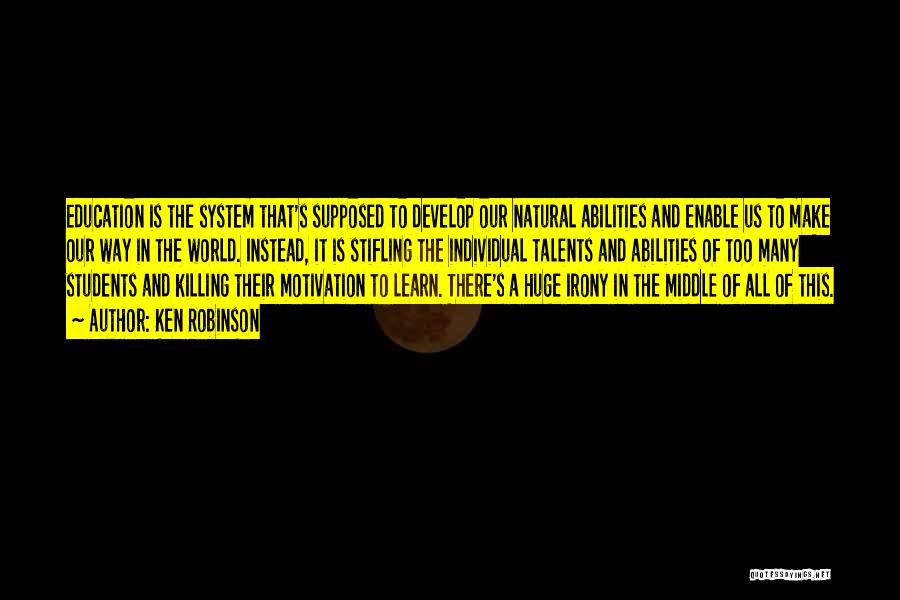 Ken Robinson Quotes: Education Is The System That's Supposed To Develop Our Natural Abilities And Enable Us To Make Our Way In The
