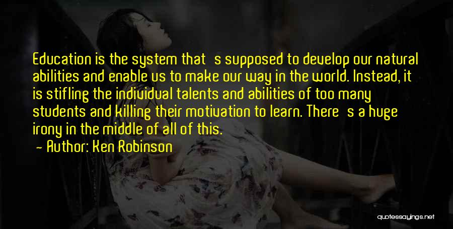 Ken Robinson Quotes: Education Is The System That's Supposed To Develop Our Natural Abilities And Enable Us To Make Our Way In The