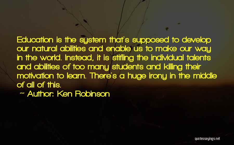 Ken Robinson Quotes: Education Is The System That's Supposed To Develop Our Natural Abilities And Enable Us To Make Our Way In The