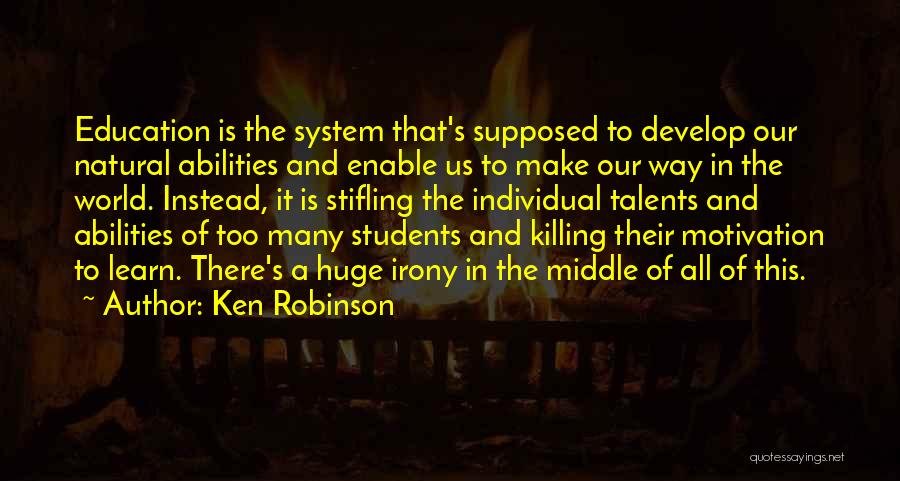 Ken Robinson Quotes: Education Is The System That's Supposed To Develop Our Natural Abilities And Enable Us To Make Our Way In The
