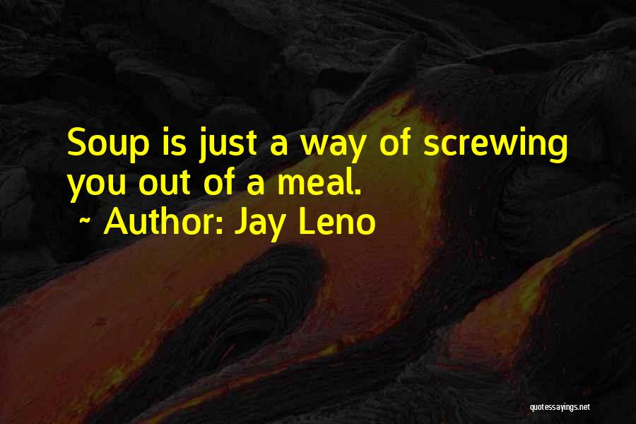 Jay Leno Quotes: Soup Is Just A Way Of Screwing You Out Of A Meal.