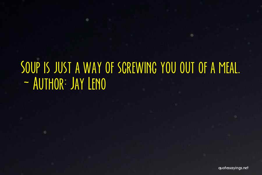 Jay Leno Quotes: Soup Is Just A Way Of Screwing You Out Of A Meal.