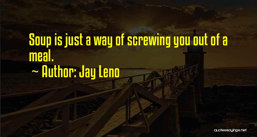 Jay Leno Quotes: Soup Is Just A Way Of Screwing You Out Of A Meal.
