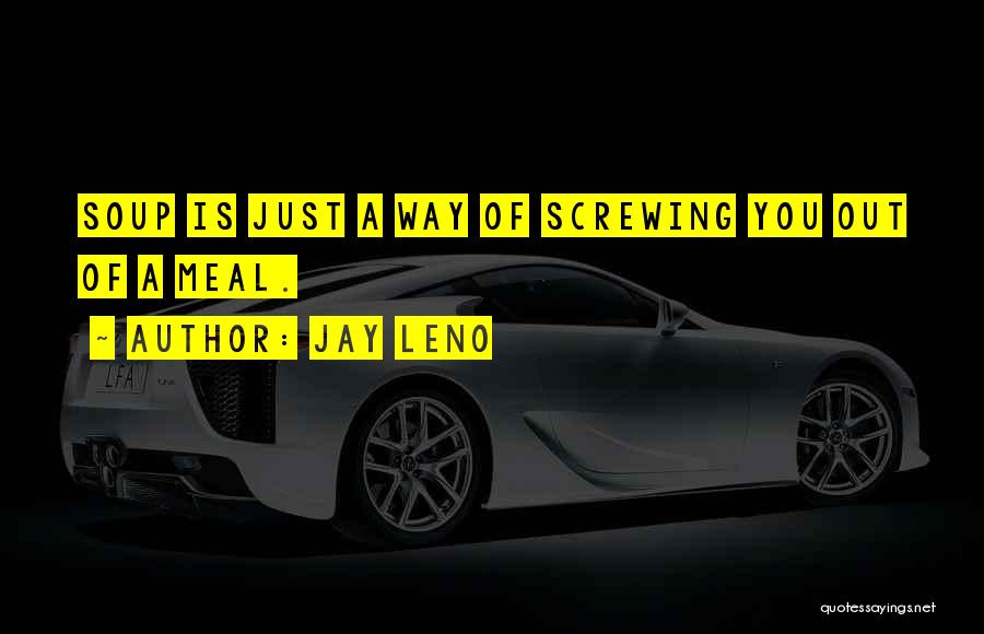 Jay Leno Quotes: Soup Is Just A Way Of Screwing You Out Of A Meal.