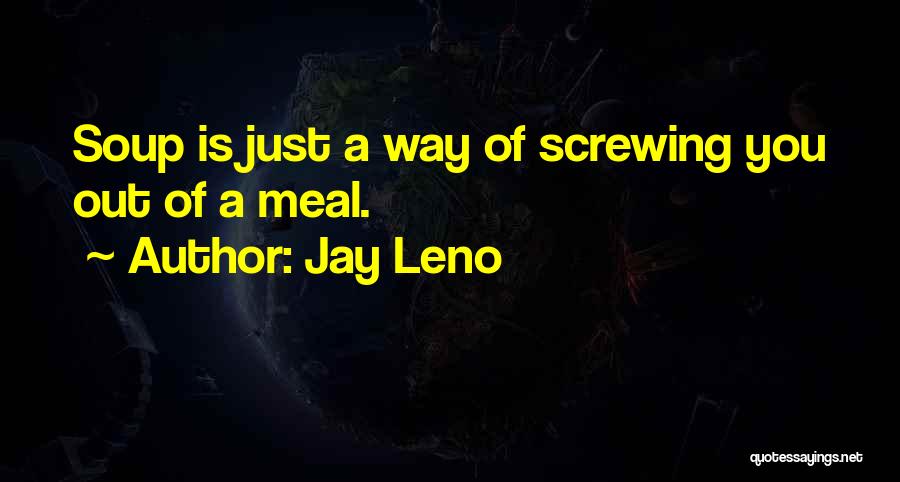 Jay Leno Quotes: Soup Is Just A Way Of Screwing You Out Of A Meal.