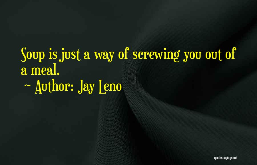 Jay Leno Quotes: Soup Is Just A Way Of Screwing You Out Of A Meal.
