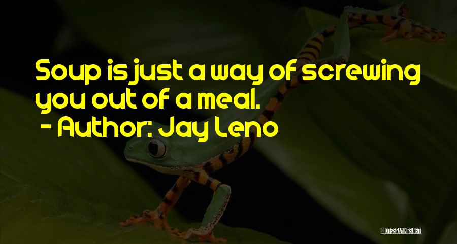 Jay Leno Quotes: Soup Is Just A Way Of Screwing You Out Of A Meal.