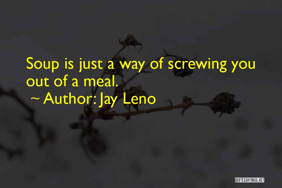 Jay Leno Quotes: Soup Is Just A Way Of Screwing You Out Of A Meal.