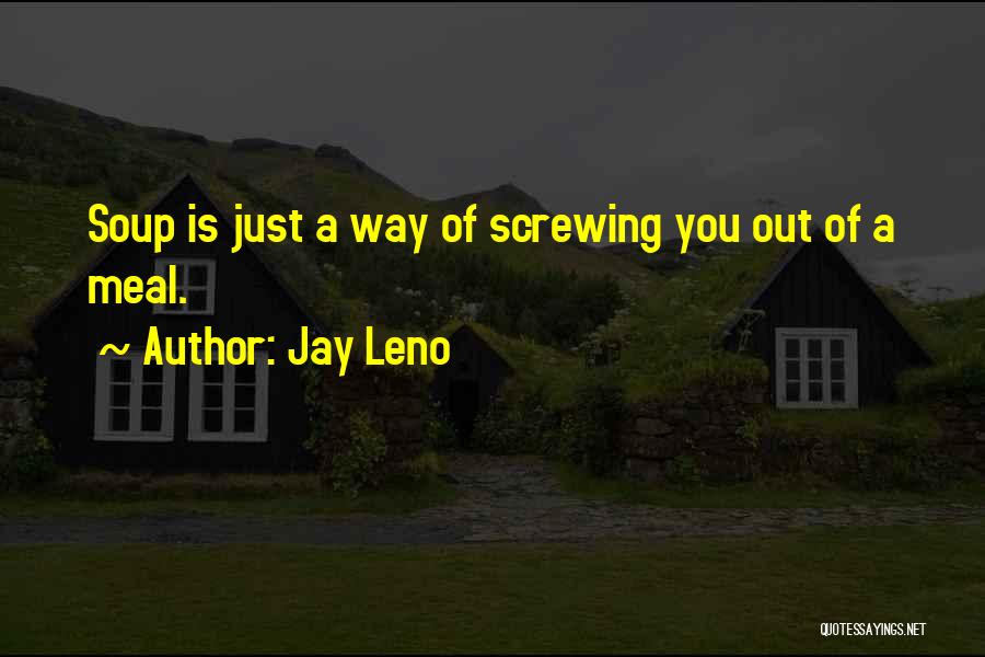 Jay Leno Quotes: Soup Is Just A Way Of Screwing You Out Of A Meal.