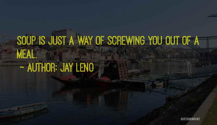 Jay Leno Quotes: Soup Is Just A Way Of Screwing You Out Of A Meal.