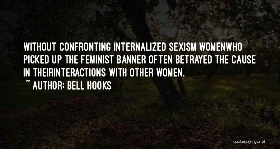 Bell Hooks Quotes: Without Confronting Internalized Sexism Womenwho Picked Up The Feminist Banner Often Betrayed The Cause In Theirinteractions With Other Women.