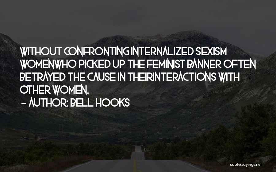 Bell Hooks Quotes: Without Confronting Internalized Sexism Womenwho Picked Up The Feminist Banner Often Betrayed The Cause In Theirinteractions With Other Women.