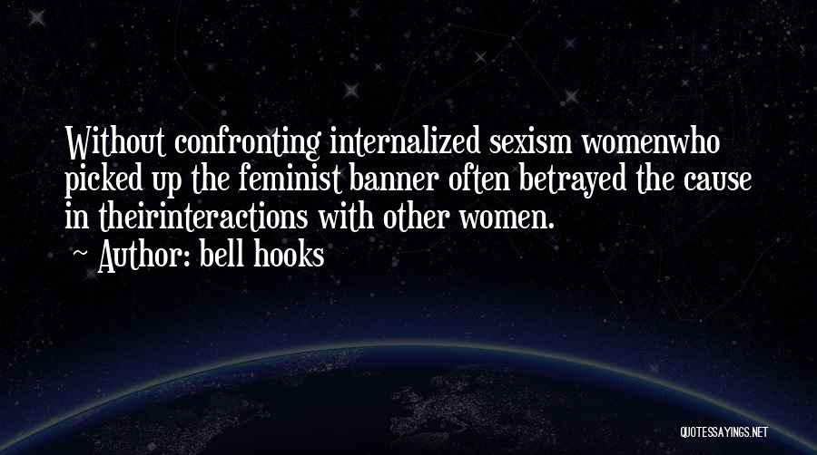 Bell Hooks Quotes: Without Confronting Internalized Sexism Womenwho Picked Up The Feminist Banner Often Betrayed The Cause In Theirinteractions With Other Women.