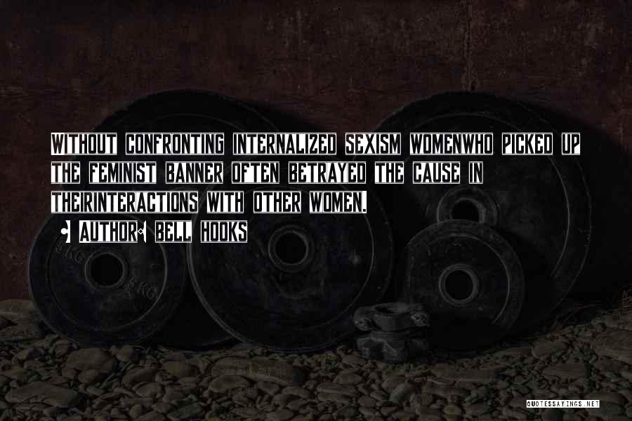 Bell Hooks Quotes: Without Confronting Internalized Sexism Womenwho Picked Up The Feminist Banner Often Betrayed The Cause In Theirinteractions With Other Women.