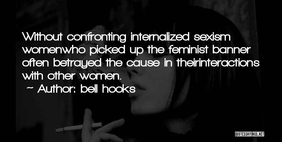 Bell Hooks Quotes: Without Confronting Internalized Sexism Womenwho Picked Up The Feminist Banner Often Betrayed The Cause In Theirinteractions With Other Women.