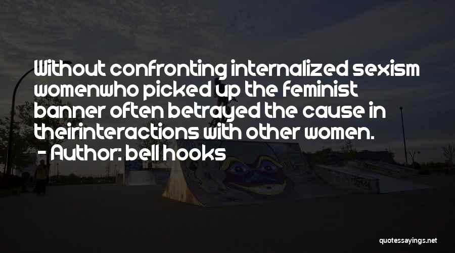 Bell Hooks Quotes: Without Confronting Internalized Sexism Womenwho Picked Up The Feminist Banner Often Betrayed The Cause In Theirinteractions With Other Women.