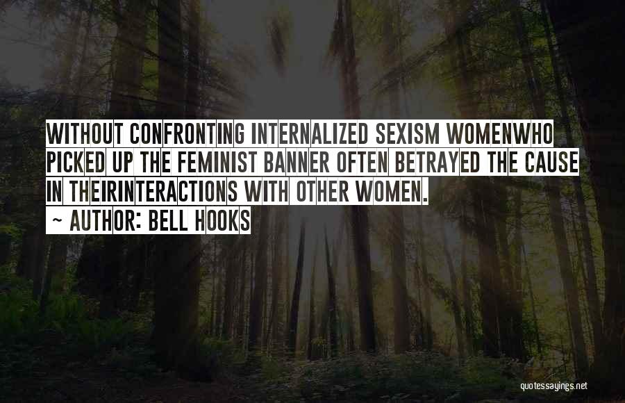 Bell Hooks Quotes: Without Confronting Internalized Sexism Womenwho Picked Up The Feminist Banner Often Betrayed The Cause In Theirinteractions With Other Women.