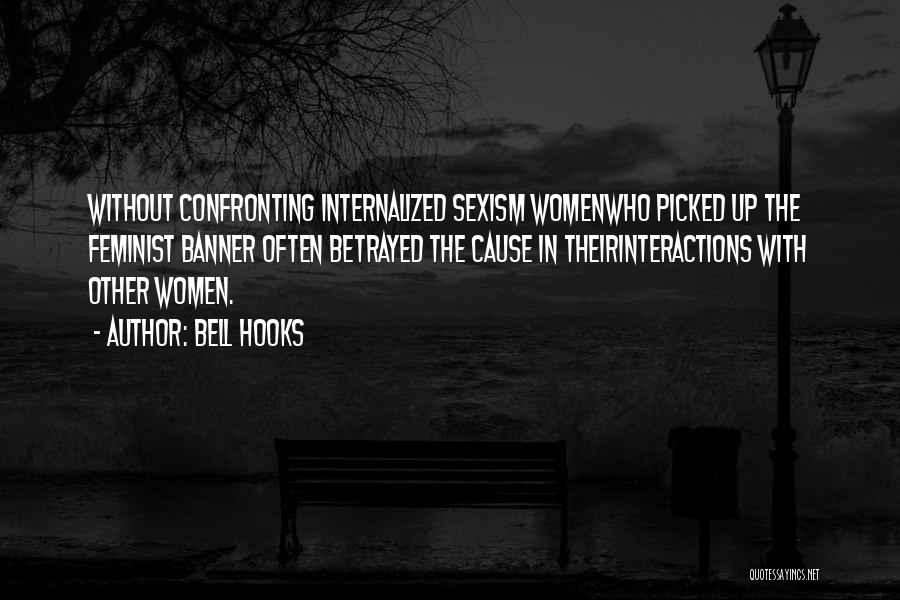 Bell Hooks Quotes: Without Confronting Internalized Sexism Womenwho Picked Up The Feminist Banner Often Betrayed The Cause In Theirinteractions With Other Women.