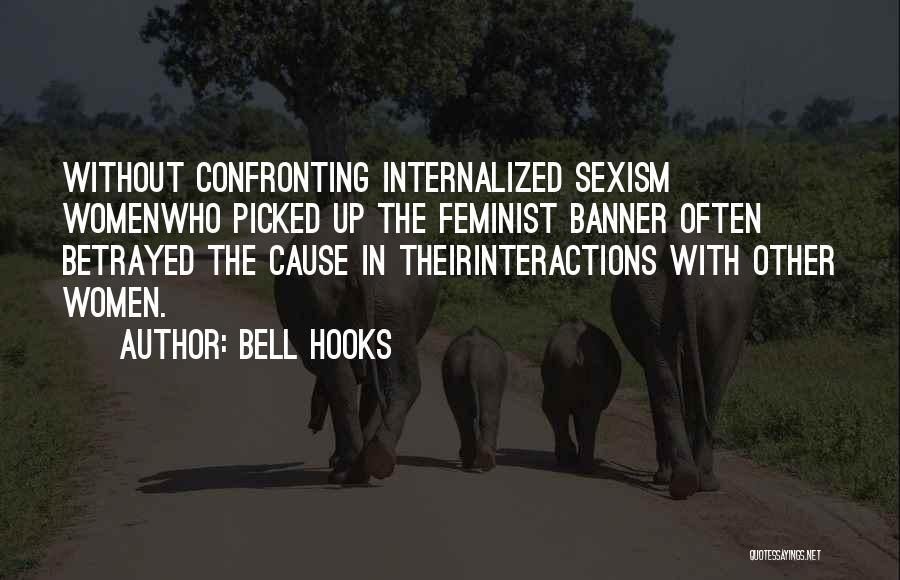 Bell Hooks Quotes: Without Confronting Internalized Sexism Womenwho Picked Up The Feminist Banner Often Betrayed The Cause In Theirinteractions With Other Women.