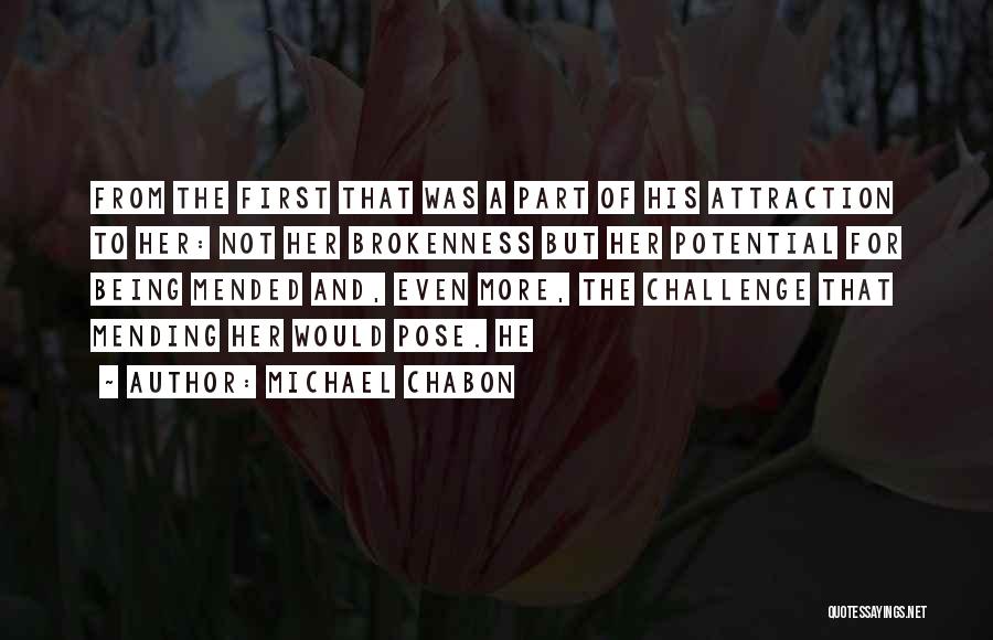 Michael Chabon Quotes: From The First That Was A Part Of His Attraction To Her: Not Her Brokenness But Her Potential For Being