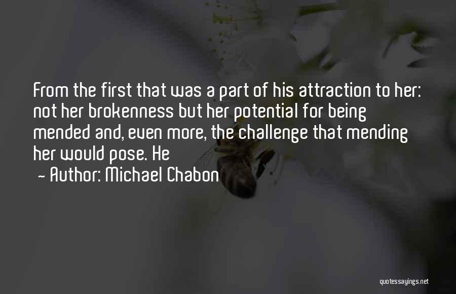 Michael Chabon Quotes: From The First That Was A Part Of His Attraction To Her: Not Her Brokenness But Her Potential For Being