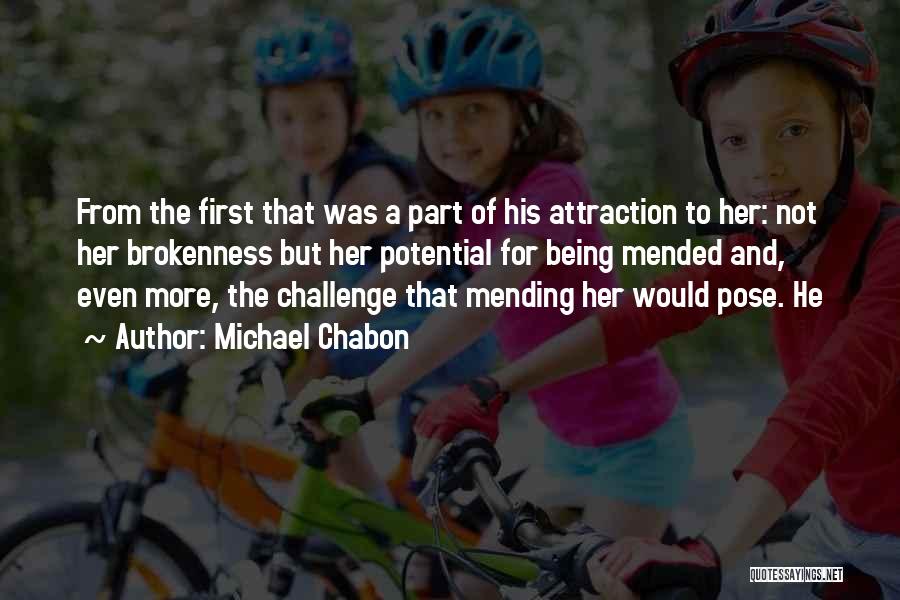 Michael Chabon Quotes: From The First That Was A Part Of His Attraction To Her: Not Her Brokenness But Her Potential For Being