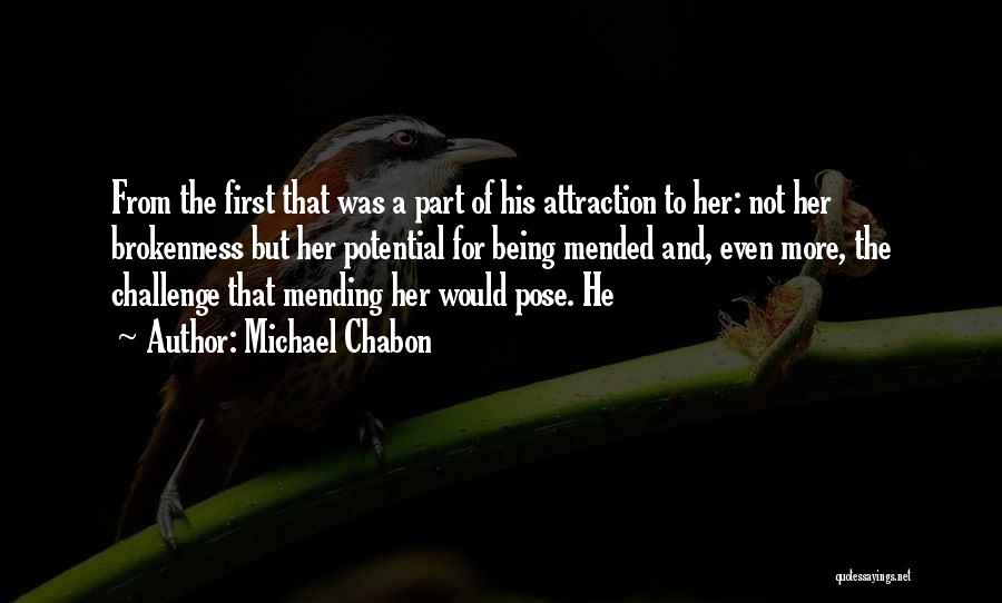 Michael Chabon Quotes: From The First That Was A Part Of His Attraction To Her: Not Her Brokenness But Her Potential For Being