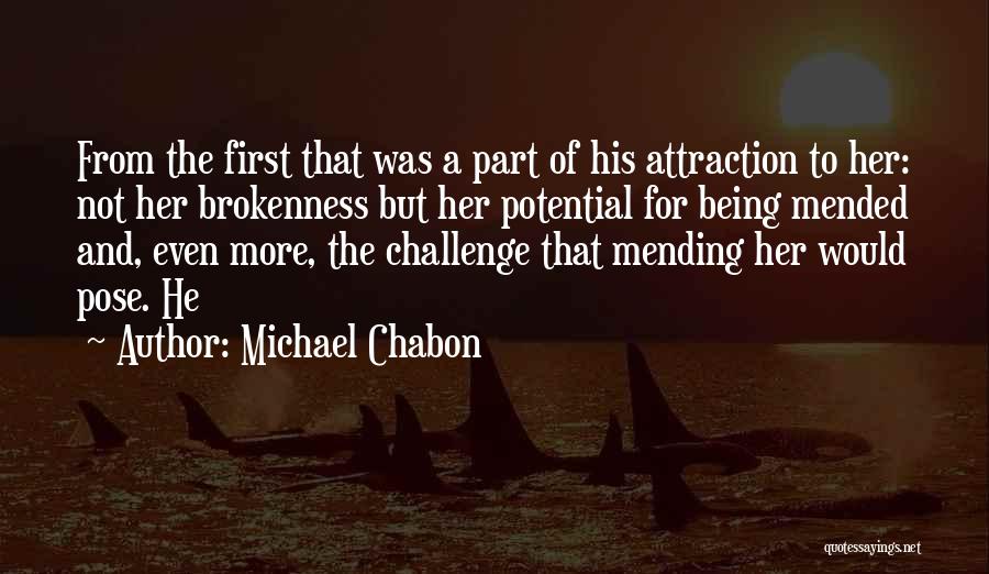 Michael Chabon Quotes: From The First That Was A Part Of His Attraction To Her: Not Her Brokenness But Her Potential For Being