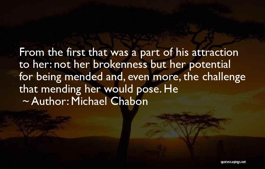Michael Chabon Quotes: From The First That Was A Part Of His Attraction To Her: Not Her Brokenness But Her Potential For Being