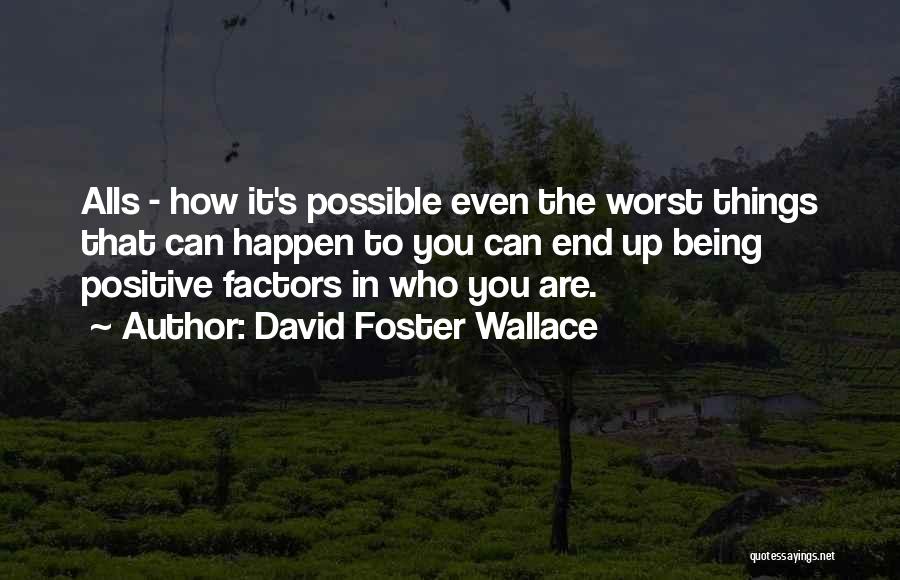 David Foster Wallace Quotes: Alls - How It's Possible Even The Worst Things That Can Happen To You Can End Up Being Positive Factors
