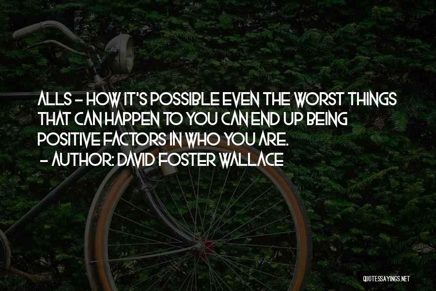 David Foster Wallace Quotes: Alls - How It's Possible Even The Worst Things That Can Happen To You Can End Up Being Positive Factors