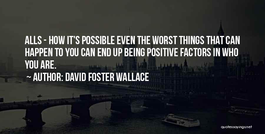 David Foster Wallace Quotes: Alls - How It's Possible Even The Worst Things That Can Happen To You Can End Up Being Positive Factors