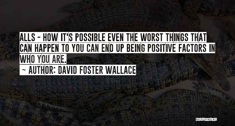 David Foster Wallace Quotes: Alls - How It's Possible Even The Worst Things That Can Happen To You Can End Up Being Positive Factors