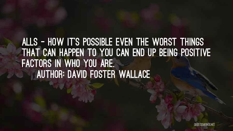 David Foster Wallace Quotes: Alls - How It's Possible Even The Worst Things That Can Happen To You Can End Up Being Positive Factors