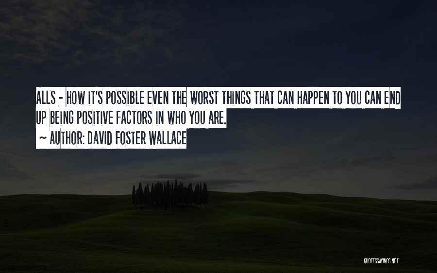 David Foster Wallace Quotes: Alls - How It's Possible Even The Worst Things That Can Happen To You Can End Up Being Positive Factors