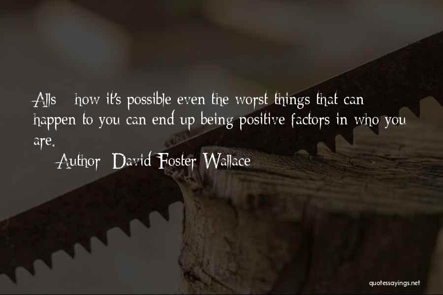 David Foster Wallace Quotes: Alls - How It's Possible Even The Worst Things That Can Happen To You Can End Up Being Positive Factors