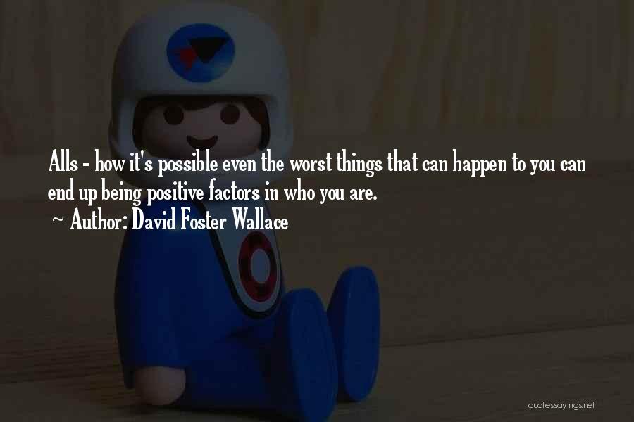 David Foster Wallace Quotes: Alls - How It's Possible Even The Worst Things That Can Happen To You Can End Up Being Positive Factors