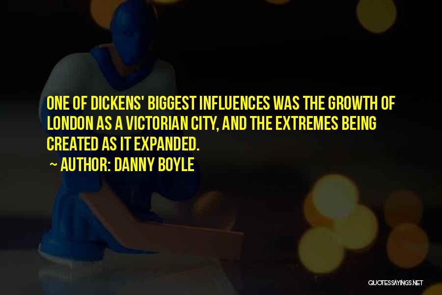 Danny Boyle Quotes: One Of Dickens' Biggest Influences Was The Growth Of London As A Victorian City, And The Extremes Being Created As