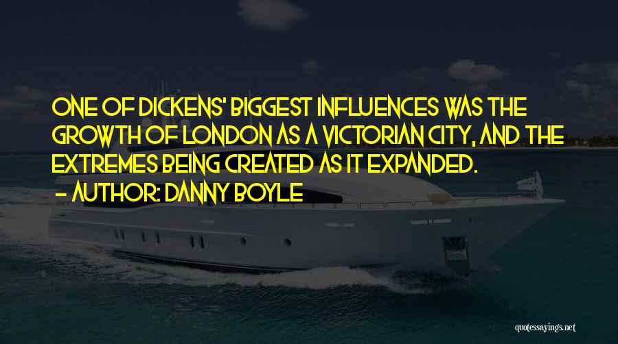 Danny Boyle Quotes: One Of Dickens' Biggest Influences Was The Growth Of London As A Victorian City, And The Extremes Being Created As