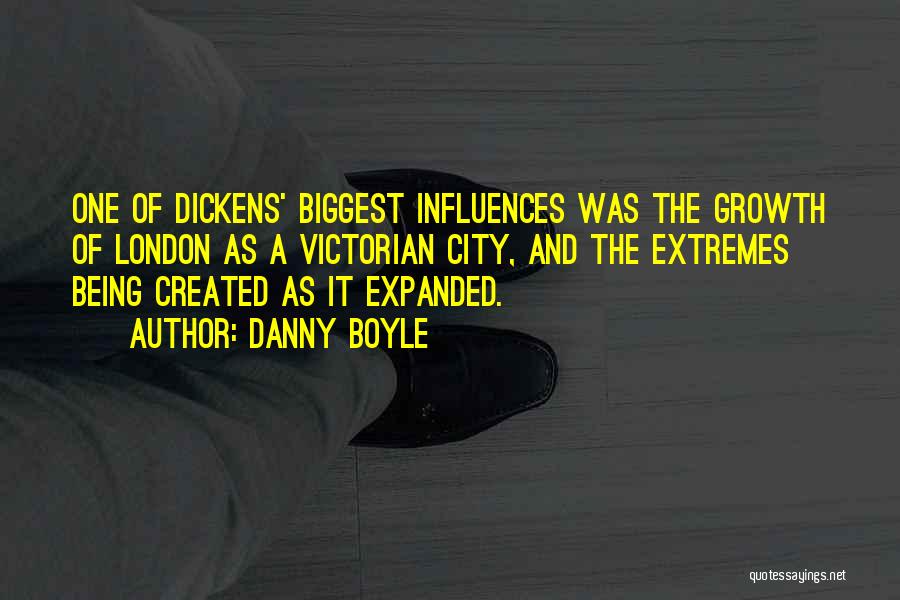 Danny Boyle Quotes: One Of Dickens' Biggest Influences Was The Growth Of London As A Victorian City, And The Extremes Being Created As