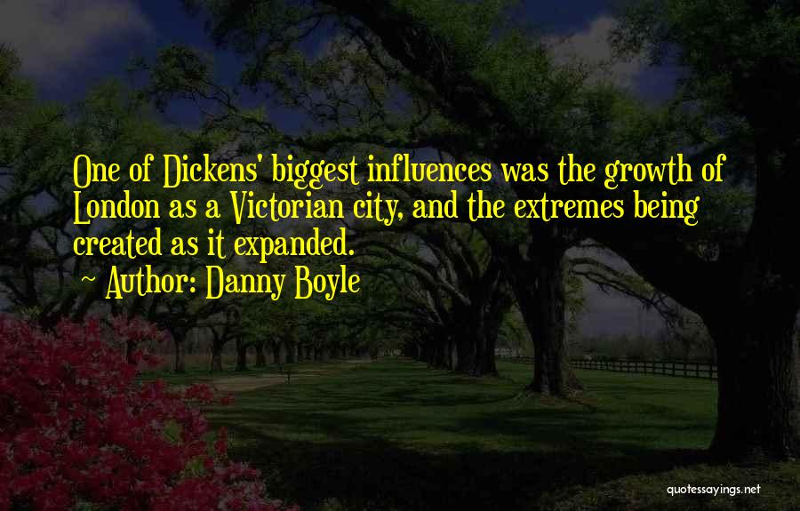 Danny Boyle Quotes: One Of Dickens' Biggest Influences Was The Growth Of London As A Victorian City, And The Extremes Being Created As