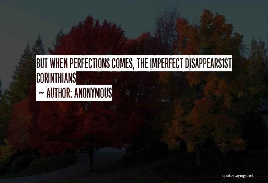 Anonymous Quotes: But When Perfections Comes, The Imperfect Disappears1st Corinthians