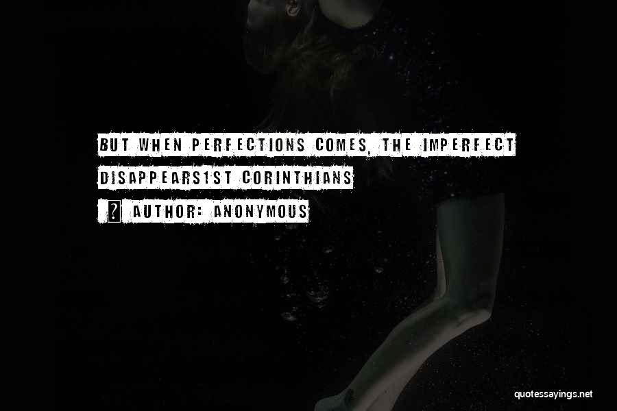 Anonymous Quotes: But When Perfections Comes, The Imperfect Disappears1st Corinthians