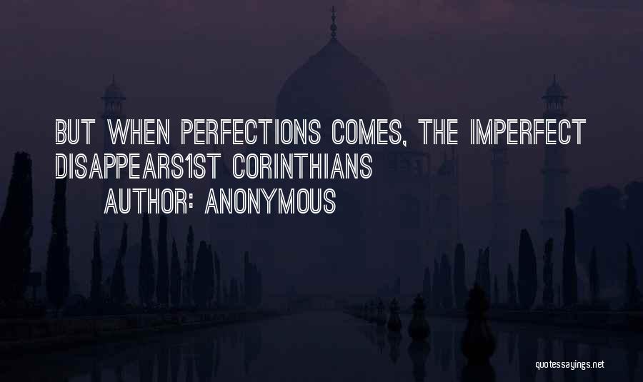 Anonymous Quotes: But When Perfections Comes, The Imperfect Disappears1st Corinthians