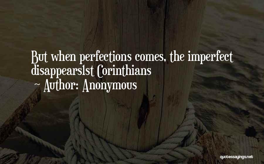 Anonymous Quotes: But When Perfections Comes, The Imperfect Disappears1st Corinthians