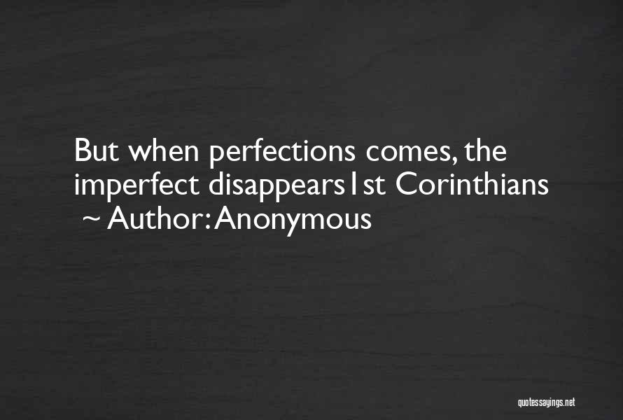 Anonymous Quotes: But When Perfections Comes, The Imperfect Disappears1st Corinthians
