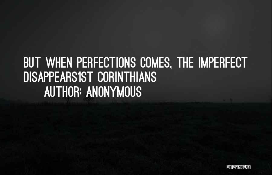 Anonymous Quotes: But When Perfections Comes, The Imperfect Disappears1st Corinthians