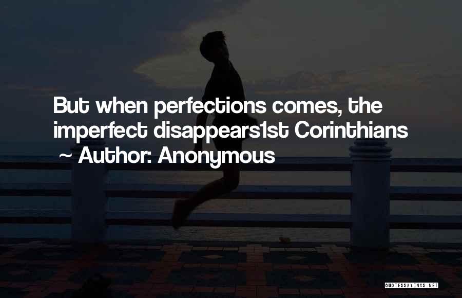 Anonymous Quotes: But When Perfections Comes, The Imperfect Disappears1st Corinthians